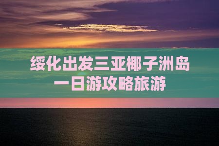 绥化出发三亚椰子洲岛一日游