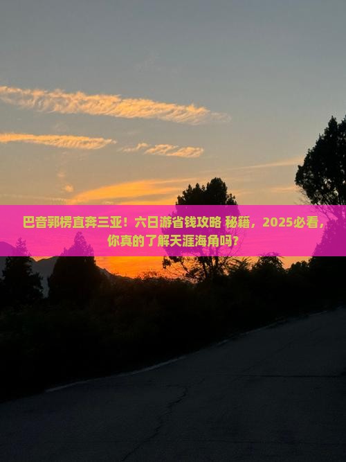 巴音郭楞前往三亚天涯海角六日游