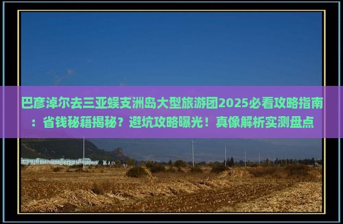 巴彦淖尔去三亚蜈支洲岛大型旅游团