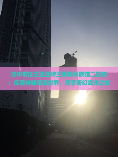 汉中前往三亚亚特兰蒂斯水族馆二日游