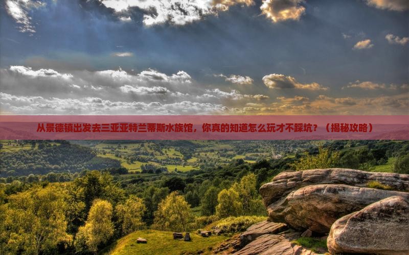 景德镇出发三亚亚特兰蒂斯水族馆必玩地