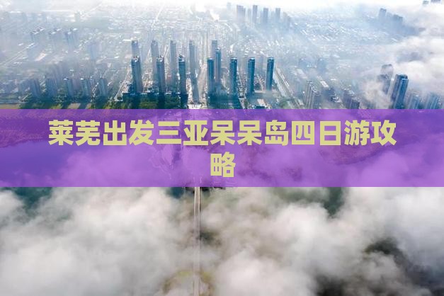 莱芜前往三亚呆呆岛四日游
