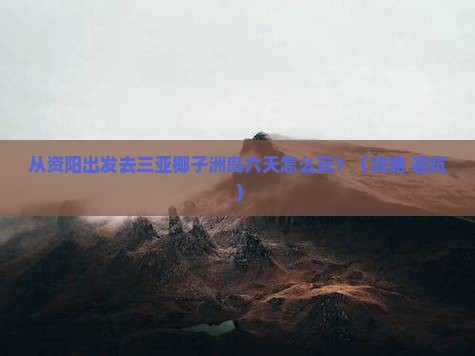 资阳前往三亚椰子洲岛六日游