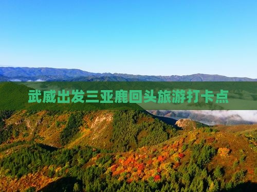 武威出发三亚鹿回头旅游打卡点