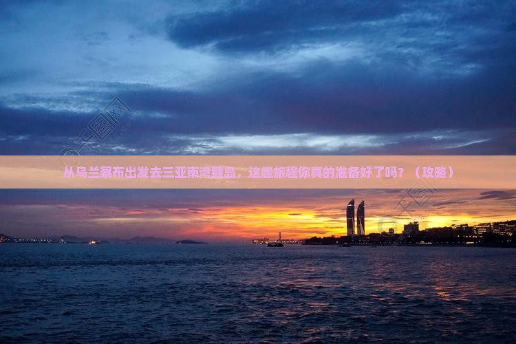乌兰察布出发三亚南湾猴岛必玩地