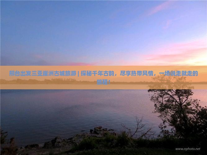 邢台出发三亚崖洲古城旅游