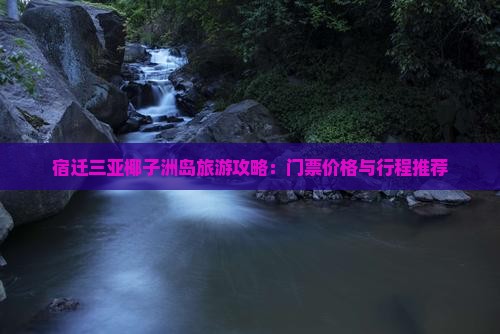 宿迁前往三亚椰子洲岛门票