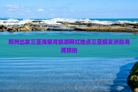 郑州出发三亚海棠湾旅游网红地点