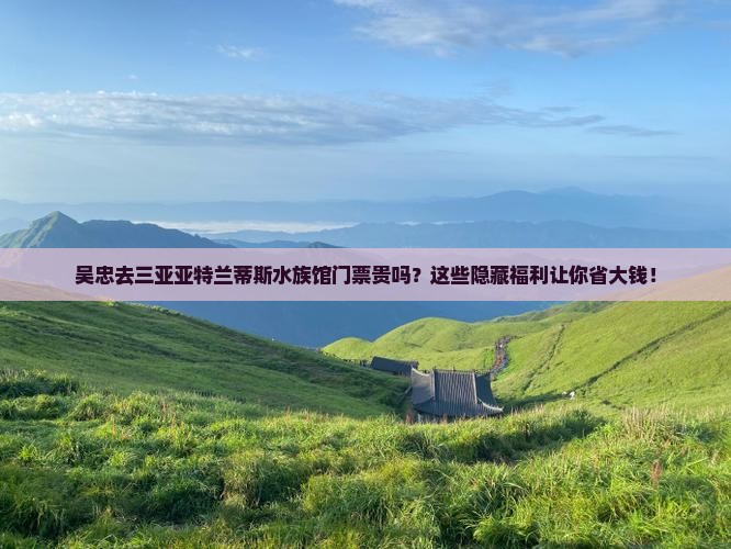 吴忠前往三亚亚特兰蒂斯水族馆门票
