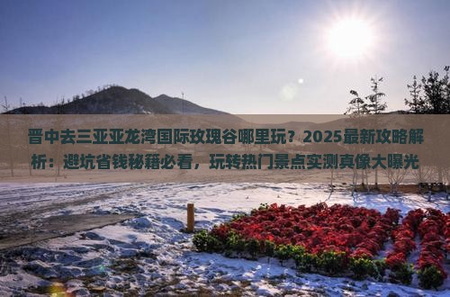 晋中去三亚亚龙湾国际玫瑰谷哪里玩