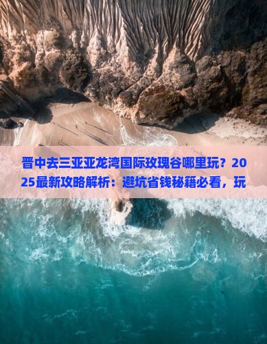 晋中去三亚亚龙湾国际玫瑰谷哪里玩