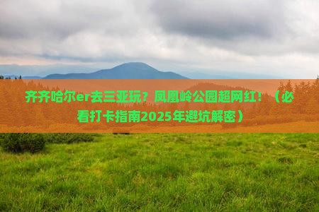 齐齐哈尔去三亚凤凰岭公园旅游网红地点