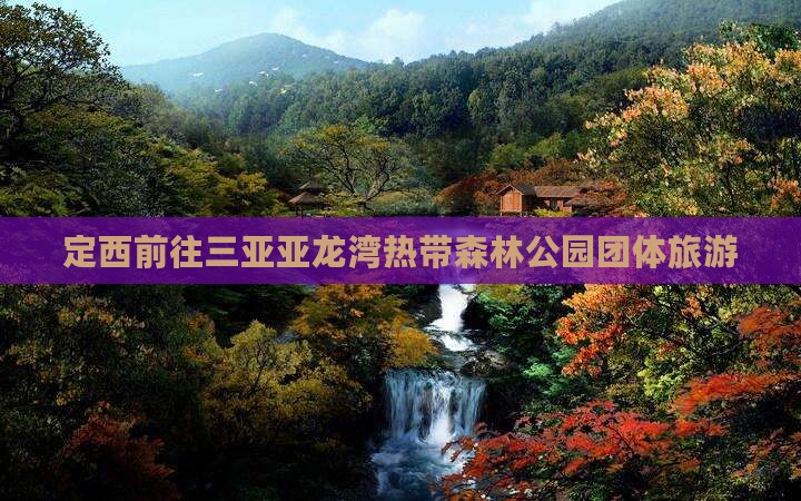 定西前往三亚亚龙湾热带森林公园团体旅游