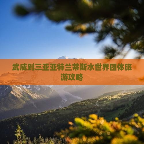 武威前往三亚亚特兰蒂斯水世界团体旅游