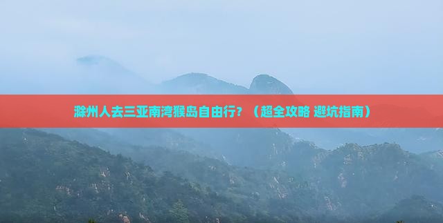 滁州前往三亚南湾猴岛自由团