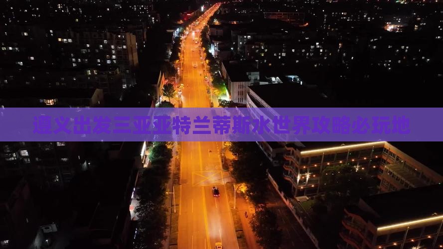 遵义出发三亚亚特兰蒂斯水世界必玩地