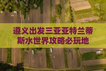 遵义出发三亚亚特兰蒂斯水世界必玩地