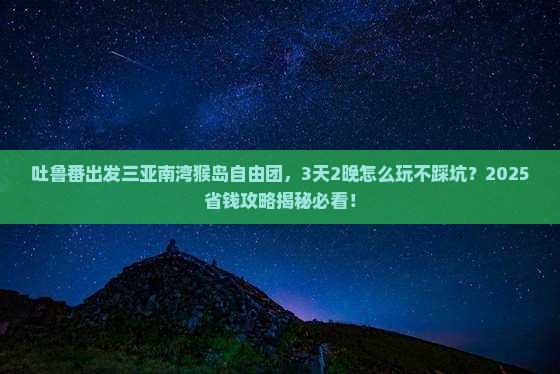 吐鲁番出发三亚南湾猴岛自由团