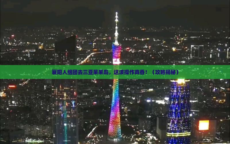 襄阳去三亚呆呆岛团体旅游