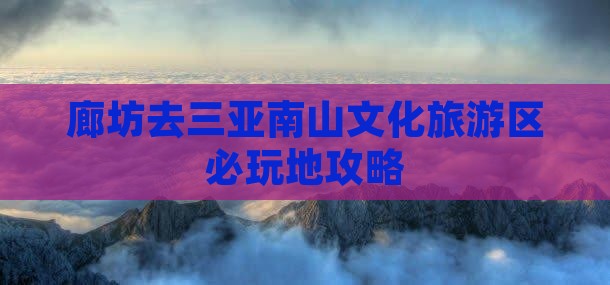 廊坊去三亚南山文化旅游区必玩地
