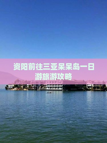资阳前往三亚呆呆岛一日游
