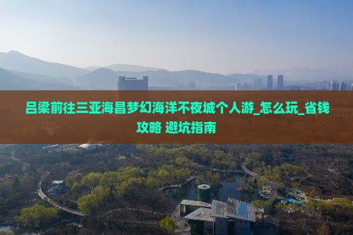 吕梁前往三亚海昌梦幻海洋不夜城个人游