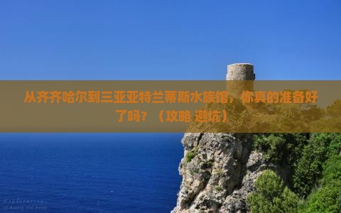 齐齐哈尔出发三亚亚特兰蒂斯水族馆自由行