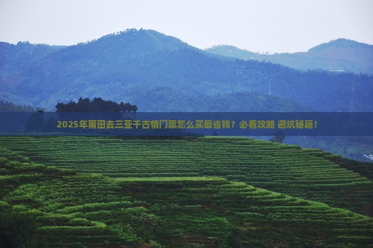 莆田前往三亚千古情门票