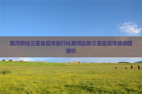 黑河前往三亚皇后湾旅行社