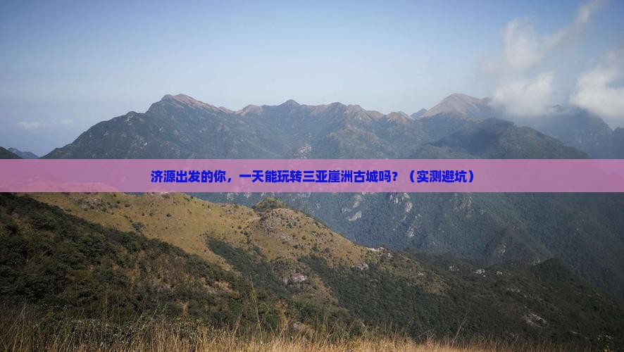 济源出发三亚崖洲古城一日游