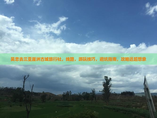 吴忠去三亚崖洲古城旅行社