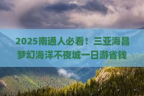 南通去三亚海昌梦幻海洋不夜城一日游
