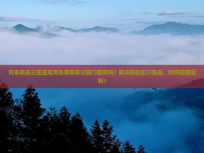 阿泰勒去三亚亚龙湾热带森林公园门票