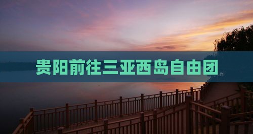 贵阳前往三亚西岛自由团