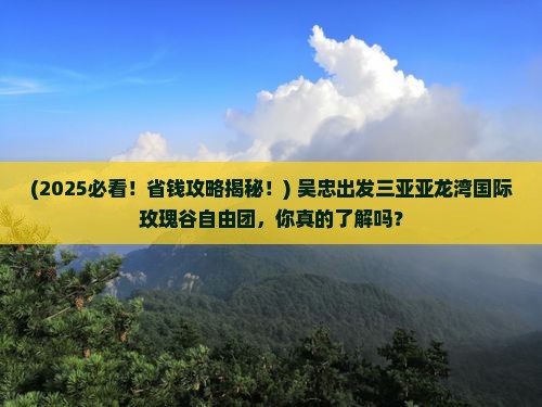 吴忠出发三亚亚龙湾国际玫瑰谷自由团