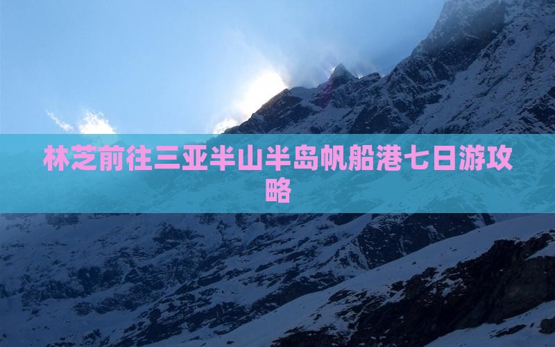 林芝前往三亚半山半岛帆船港七日游 林芝前往三亚半山半岛帆船港七日游