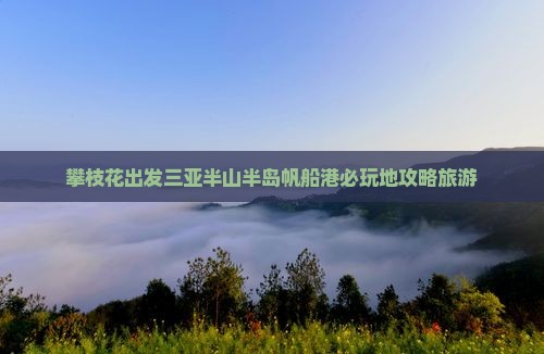 攀枝花出发三亚半山半岛帆船港必玩地