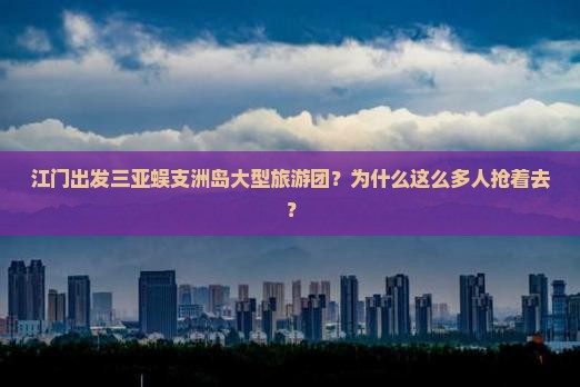 江门出发三亚蜈支洲岛大型旅游团