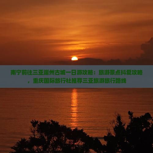 南宁前往三亚崖洲古城一日游