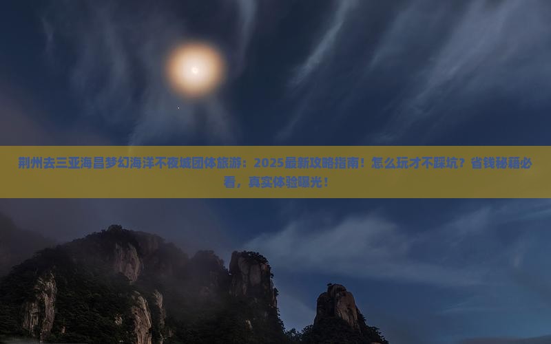 荆州去三亚海昌梦幻海洋不夜城团体旅游