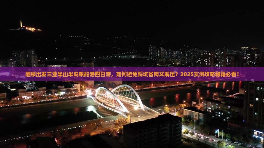 酒泉出发三亚半山半岛帆船港四日游
