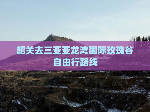 韶关去三亚亚龙湾国际玫瑰谷自由行