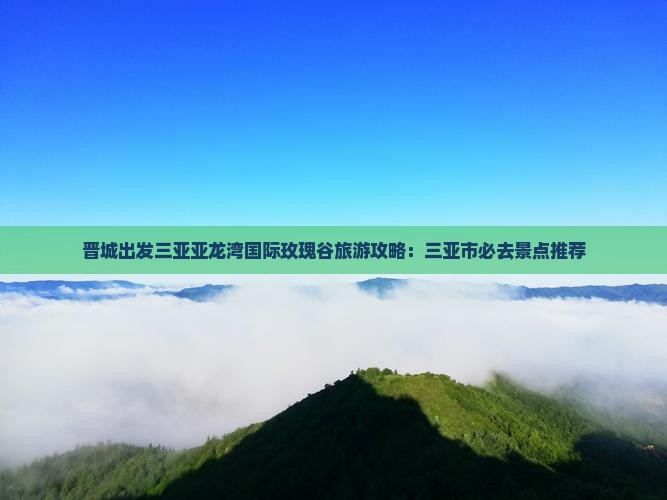 晋城出发三亚亚龙湾国际玫瑰谷旅游网红地点