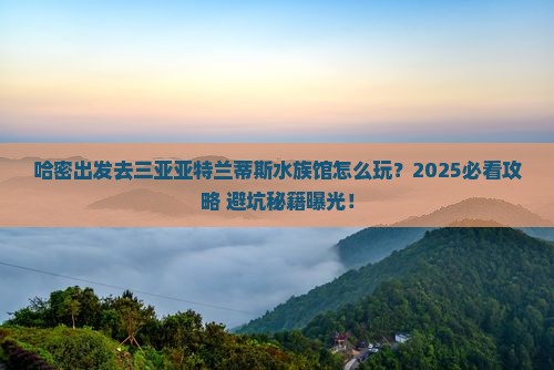 哈密前往三亚亚特兰蒂斯水族馆旅游