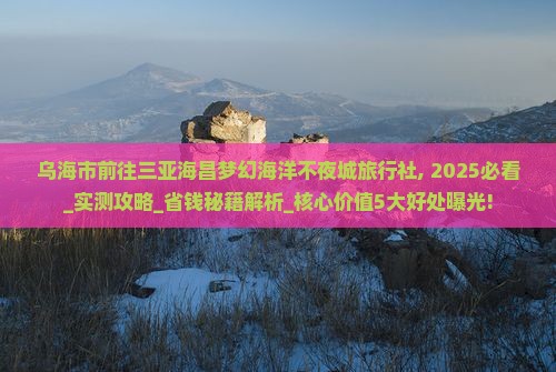 乌海市前往三亚海昌梦幻海洋不夜城旅行社