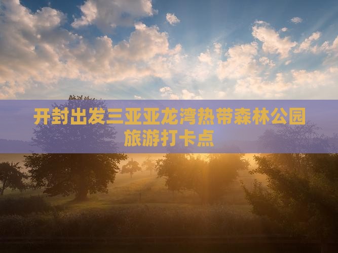 开封出发三亚亚龙湾热带森林公园旅游打卡点