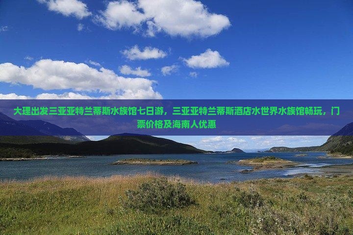 大理出发三亚亚特兰蒂斯水族馆七日游