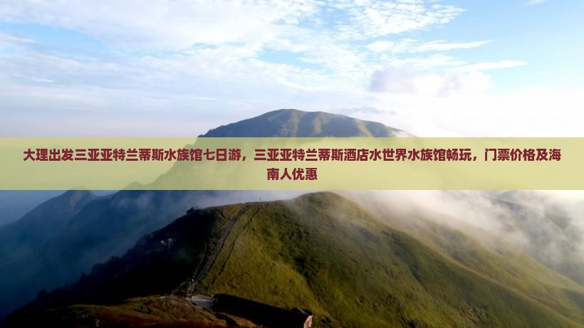 大理出发三亚亚特兰蒂斯水族馆七日游