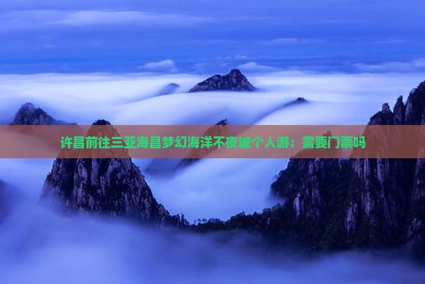 许昌前往三亚海昌梦幻海洋不夜城个人游