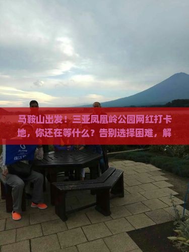 马鞍山前往三亚凤凰岭公园旅游网红地点